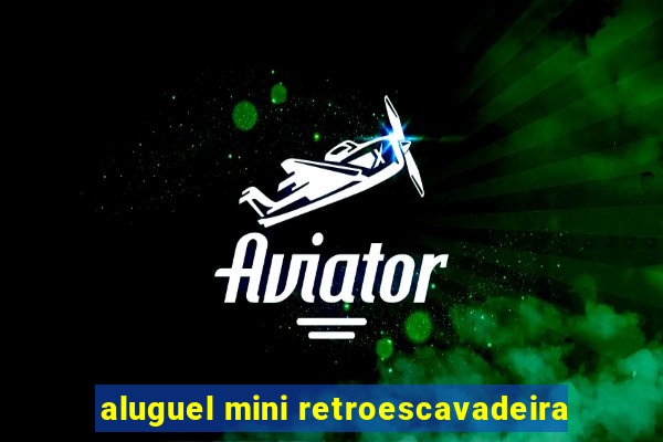 aluguel mini retroescavadeira